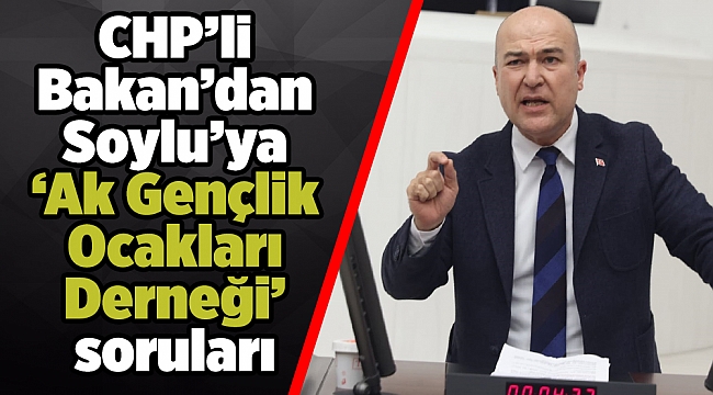 CHP’li Bakan’dan Soylu’ya ‘Ak Gençlik Ocakları Derneği’ soruları