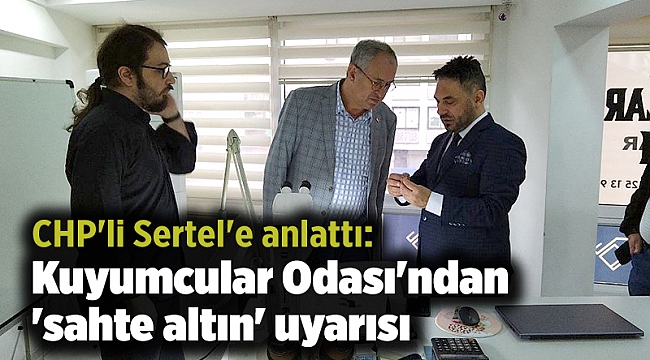 CHP'li Sertel'e anlattı: Kuyumcular Odası'ndan 'sahte altın' uyarısı