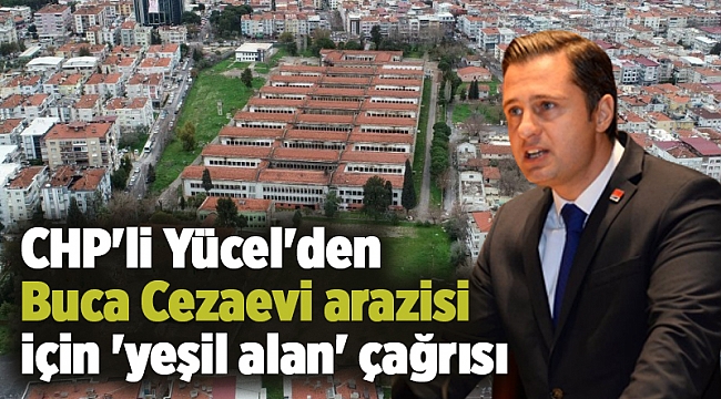 CHP&#039;li Yücel&#039;den Buca Cezaevi arazisi için &#039;yeşil alan&#039; çağrısı
