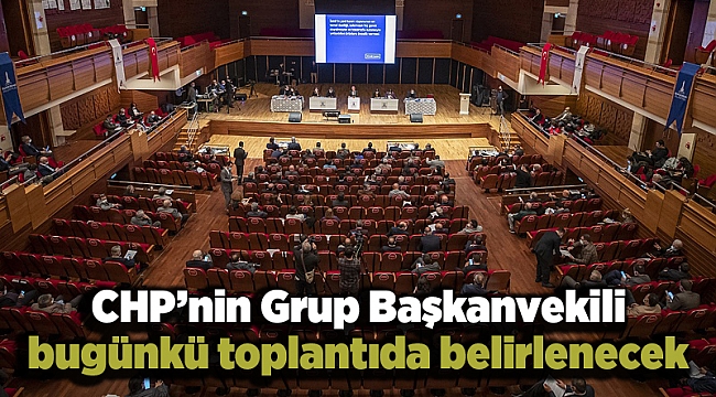 CHP’nin Grup Başkanvekili bugünkü toplantıda belirlenecek
