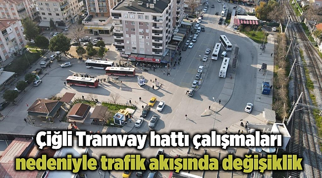 Çiğli Tramvay hattı çalışmaları nedeniyle trafik akışında değişiklik