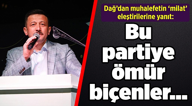 Dağ’dan muhalefetin ‘milat’ eleştirilerine yanıt: Bu partiye ömür biçenler…