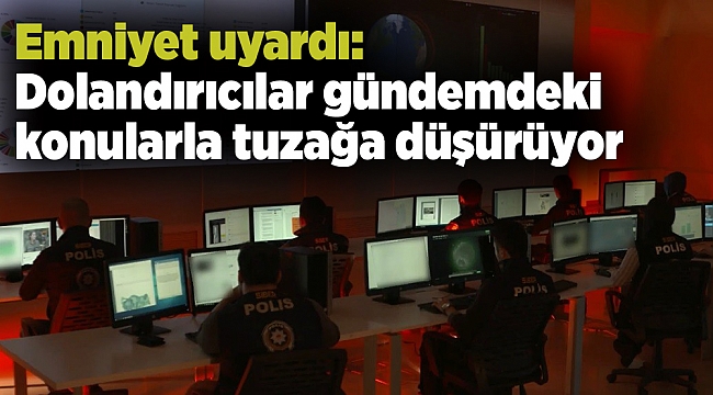 Emniyet uyardı: Dolandırıcılar gündemdeki konularla tuzağa düşürüyor