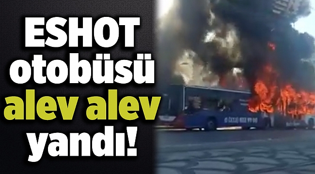 ESHOT otobüsü alev alev yandı!