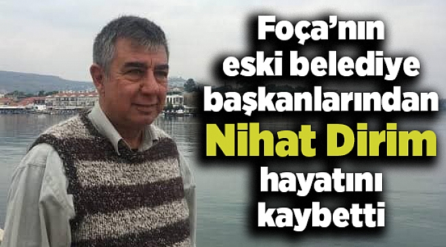 Foça’nın eski belediye başkanlarından Nihat Dirim hayatını kaybetti