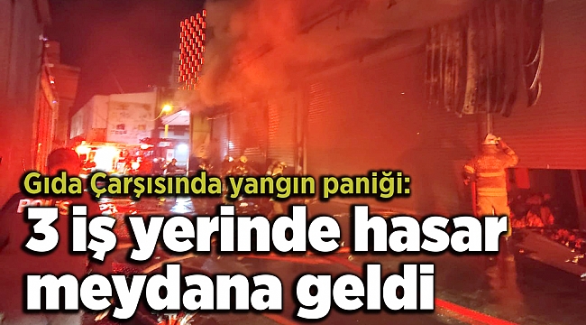Gıda Çarşısında yangın paniği: 3 iş yerinde hasar meydana geldi