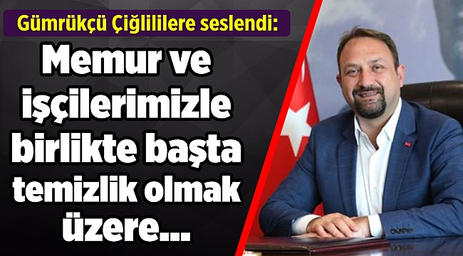 Gümrükçü Çiğlililere seslendi: Memur ve işçilerimizle birlikte...