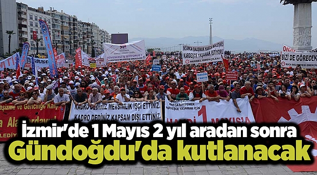 İzmir'de 1 Mayıs 2 yıl aradan sonra Gündoğdu'da kutlanacak