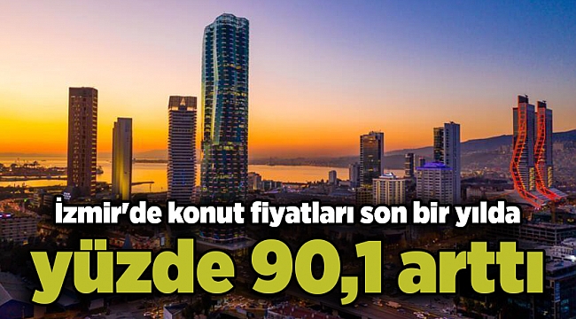 İzmir'de konut fiyatları son bir yılda yüzde 90,1 arttı