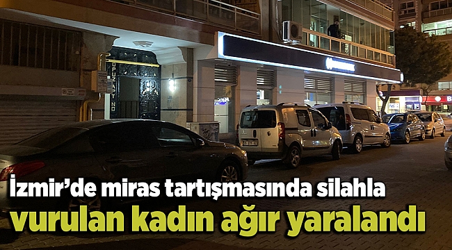 İzmir’de miras tartışmasında silahla vurulan kadın ağır yaralandı