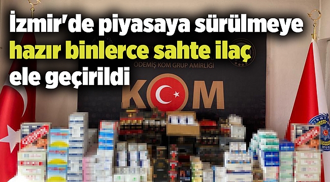 İzmir'de piyasaya sürülmeye hazır binlerce sahte ilaç ele geçirildi