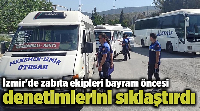 İzmir'de zabıta ekipleri bayram öncesi denetimlerini sıklaştırdı