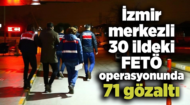 İzmir merkezli 30 ildeki FETÖ operasyonunda 71 gözaltı