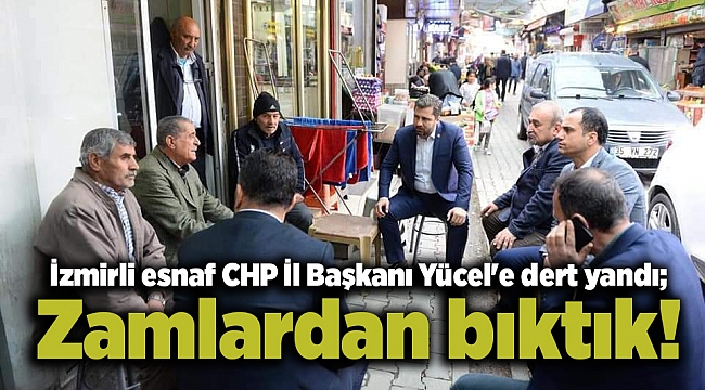 İzmirli esnaf CHP İl Başkanı Yücel'e dert yandı; Zamlardan bıktık!