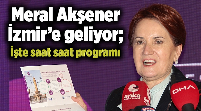 Meral Akşener İzmir’e geliyor; İşte saat saat programı