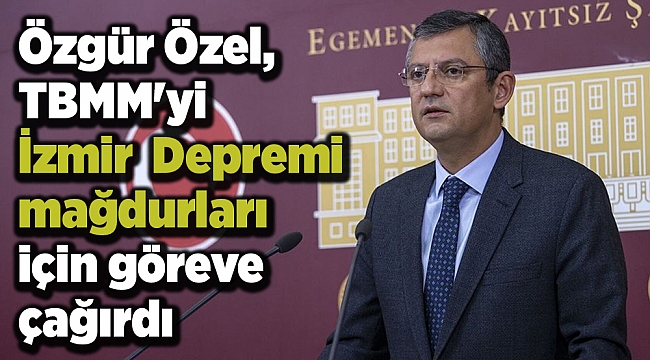 Özgür Özel, TBMM'yi İzmir Depremi mağdurları için göreve çağırdı