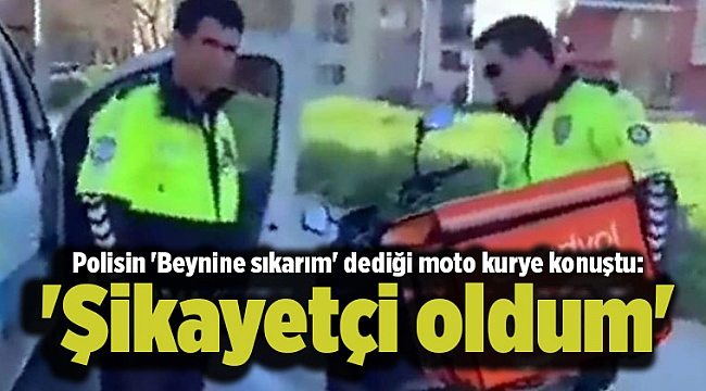 Polisin 'Beynine sıkarım' dediği moto kurye konuştu: 'Şikayetçi oldum'