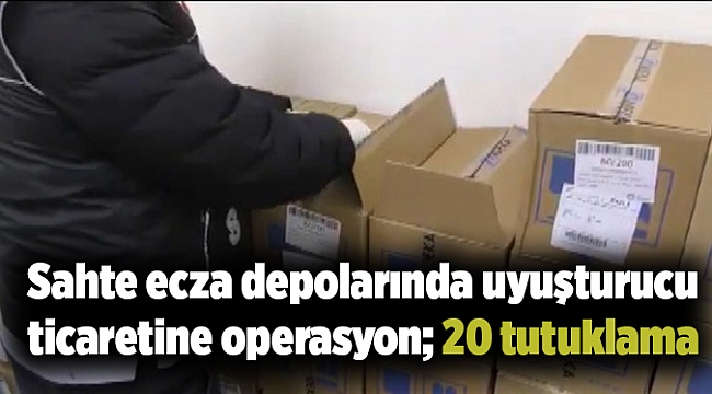 Sahte ecza depolarında uyuşturucu ticaretine operasyon; 20 tutuklama