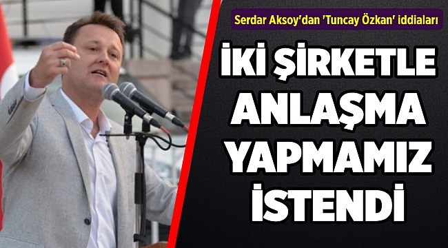 Serdar Aksoy'dan 'Tuncay Özkan' iddiaları