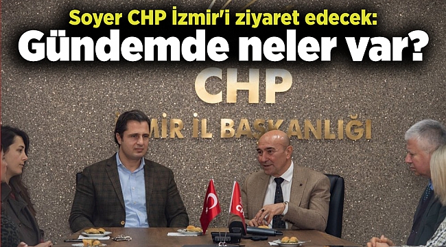 Soyer CHP İzmir&#039;i ziyaret edecek: Gündemde neler var?