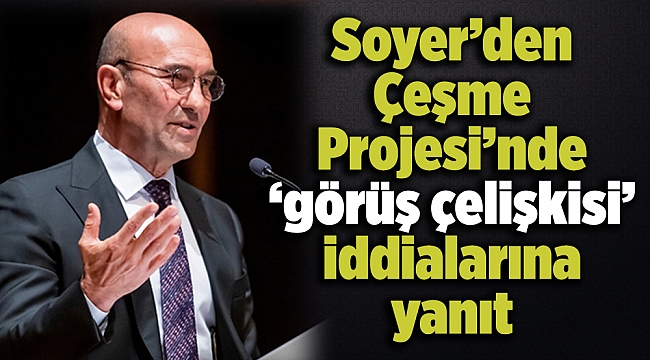 Soyer’den Çeşme Projesi’nde ‘görüş çelişkisi’ iddialarına yanıt