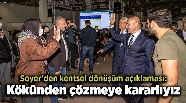 Soyer'den kentsel dönüşüm açıklaması: Kökünden çözmeye kararlıyız
