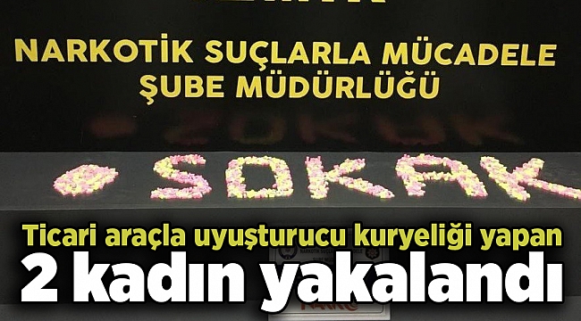 Ticari araçla uyuşturucu kuryeliği yapan 2 kadın yakalandı