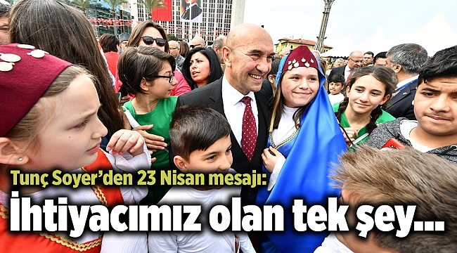Tunç Soyer’den 23 Nisan mesajı: İhtiyacımız olan tek şey...