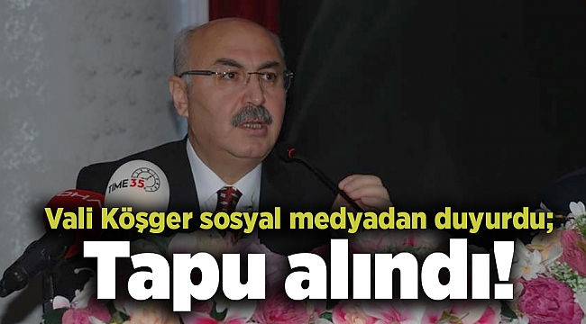Vali Köşger sosyal medyadan duyurdu; Tapu alındı!