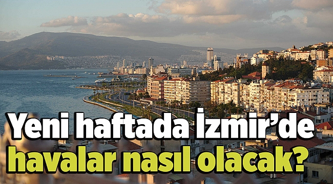 Yeni haftada İzmir’de havalar nasıl olacak?