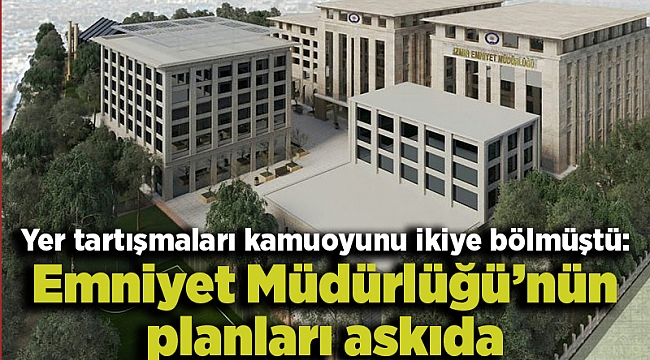 Yer tartışmaları kamuoyunu ikiye bölmüştü: Emniyet Müdürlüğü’nün planları askıda