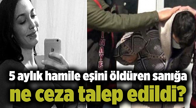 5 aylık hamile eşini öldüren sanığa ne ceza talep edildi