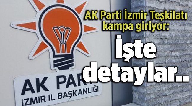 AK Parti İzmir Teşkilatı kampa giriyor: İşte detaylar...