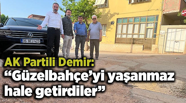 AK Partili Demir, ‘’Güzelbahçe’yi yaşanmaz hale getirdiler’’