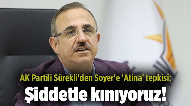 AK Partili Sürekli'den Soyer'e 'Atina' tepkisi: Şiddetle kınıyoruz!
