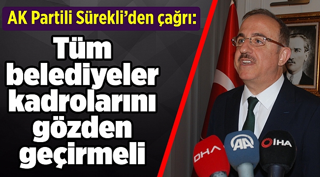 AK Partili Sürekli: Tüm belediyeler kadrolarını gözden geçirmeli