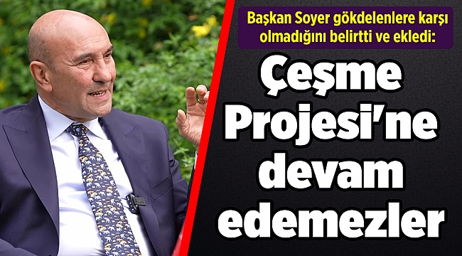 Başkan Soyer: Çeşme Projesi'ne devam edemezler