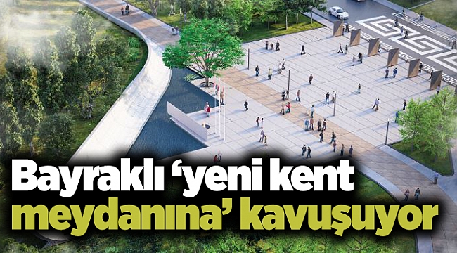 Bayraklı ‘yeni kent meydanına’ kavuşuyor