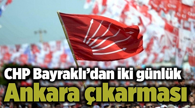 CHP Bayraklı’dan iki günlük Ankara çıkarması