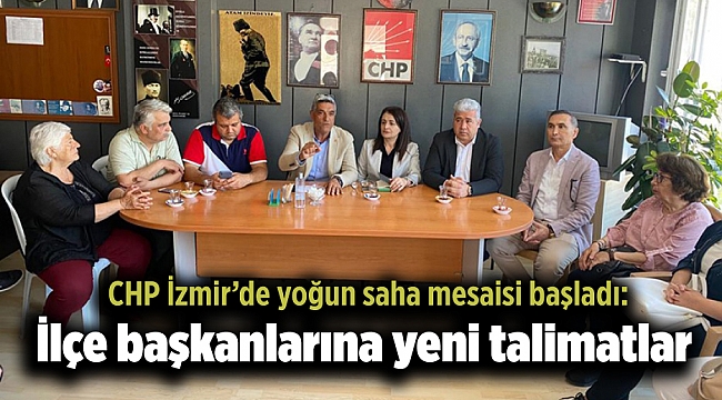 CHP İzmir’de yoğun saha mesaisi başladı: İlçe başkanlarına yeni talimatlar