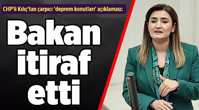CHP'li Kılıç'tan çarpıcı 'deprem konutları' açıklaması: Bakan itiraf etti