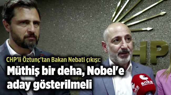 CHP'li Öztunç'tan Bakan Nebati çıkışı: Müthiş bir deha, Nobel'e aday gösterilmeli