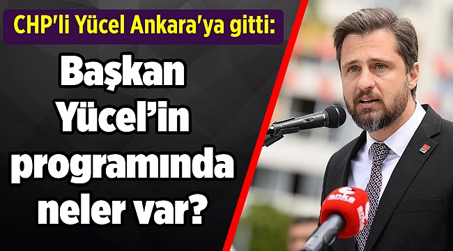 CHP'li Yücel Ankara'ya gitti: Programında neler var?