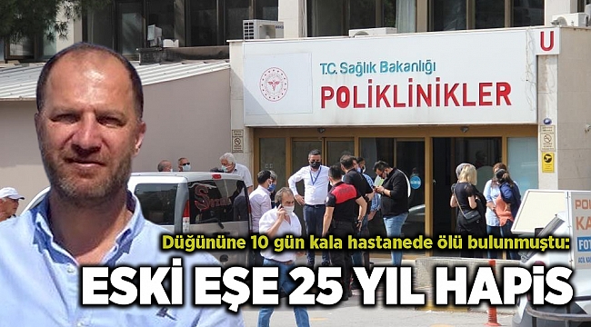 Düğününe 10 gün kala hastanede ölü bulunmuştu, eski eşe 25 yıl hapis