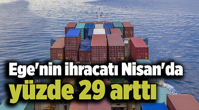 Ege'nin ihracatı Nisan'da yüzde 29 arttı