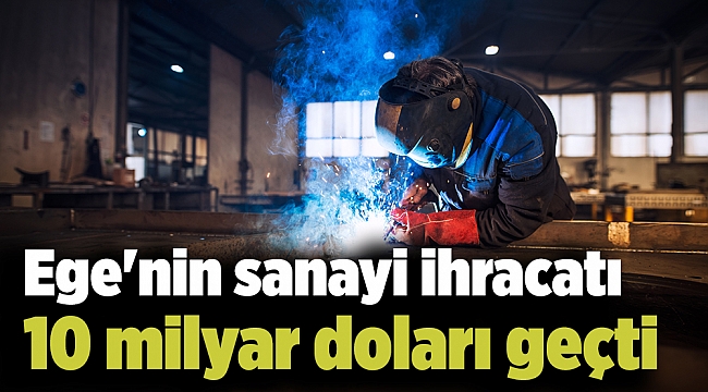 Ege'nin sanayi ihracatı 10 milyar doları geçti