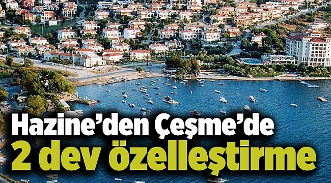 Hazine’den Çeşme’de 2 dev özelleştirme