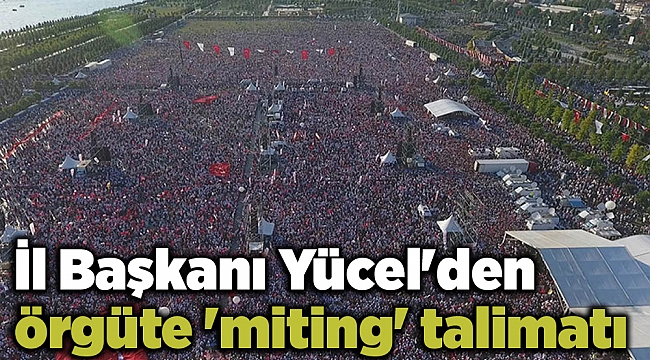 İl Başkanı Yücel'den örgüte 'miting' talimatı