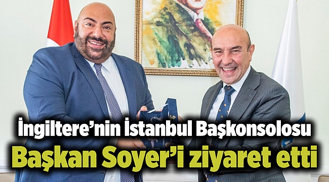 İngiltere’nin İstanbul Başkonsolosu Başkan Soyer’i ziyaret etti