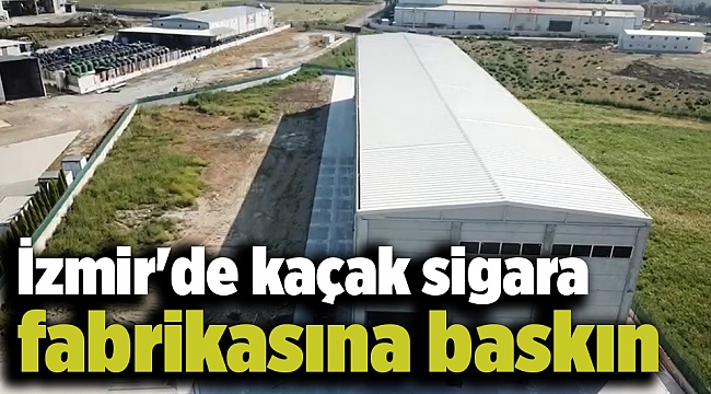 İzmir'de kaçak sigara fabrikasına baskın